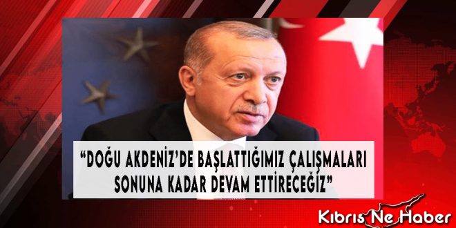 “Doğu Akdeniz’de Başlattığımız Çalışmaları Sonuna Kadar Devam Ettireceğiz”