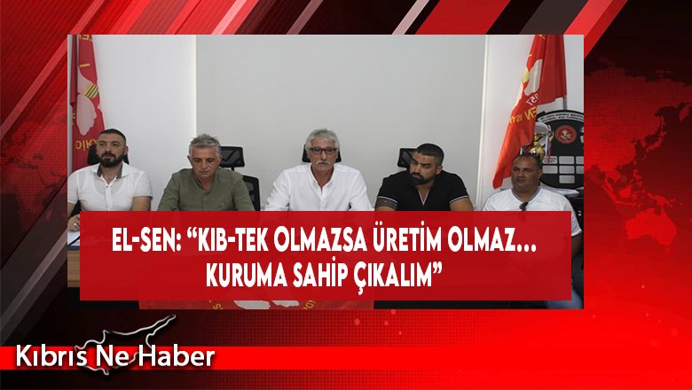 EL-SEN: “Kıb-Tek Olmazsa Üretim Olmaz… Kuruma Sahip Çıkalım”