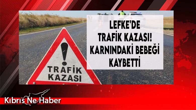 Lefke'de Trafik Kazası, Karnındaki Bebeği Kaybetti...