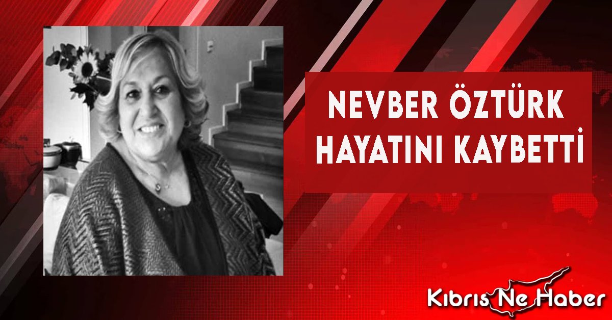 Nevber Öztürk hayatını kaybetti