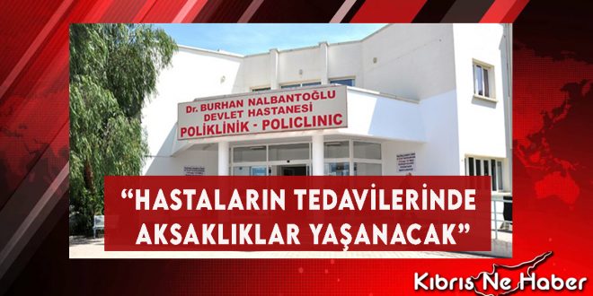 “Hastaların Tedavilerinde Aksaklıklar Yaşanacak”