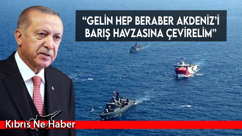 “Gelin hep beraber Akdeniz’i barış havzasına çevirelim”