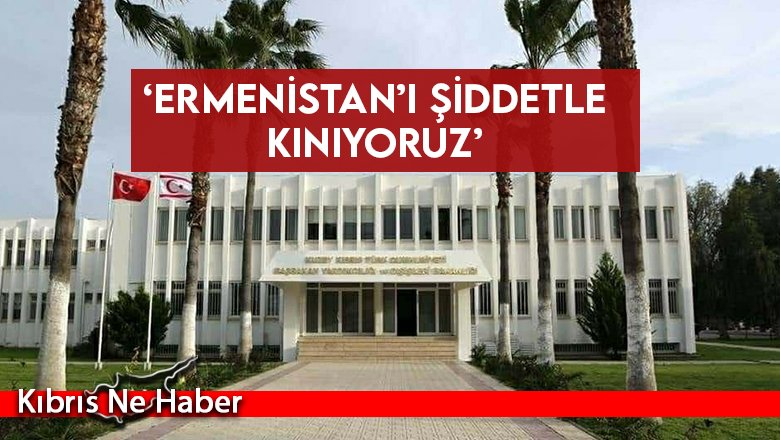 ‘Ermenistan’ı şiddetle kınıyoruz’
