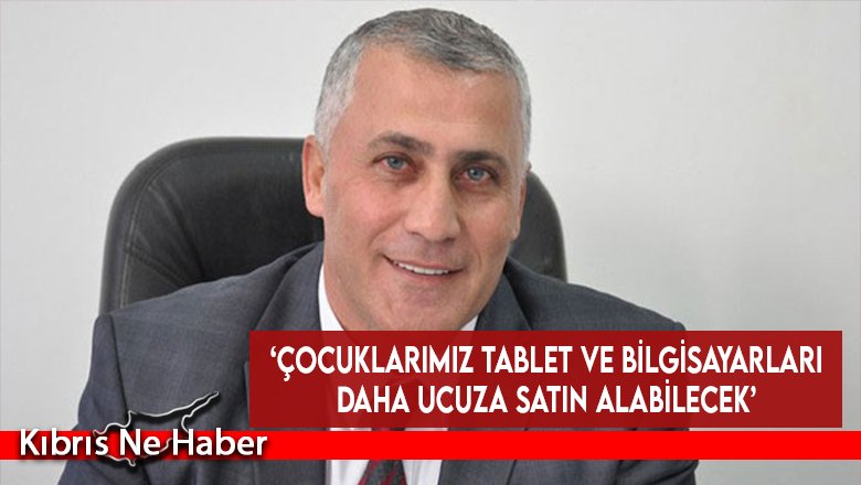 ‘Çocuklarımız tablet ve bilgisayarları daha ucuza satın alabilecek’