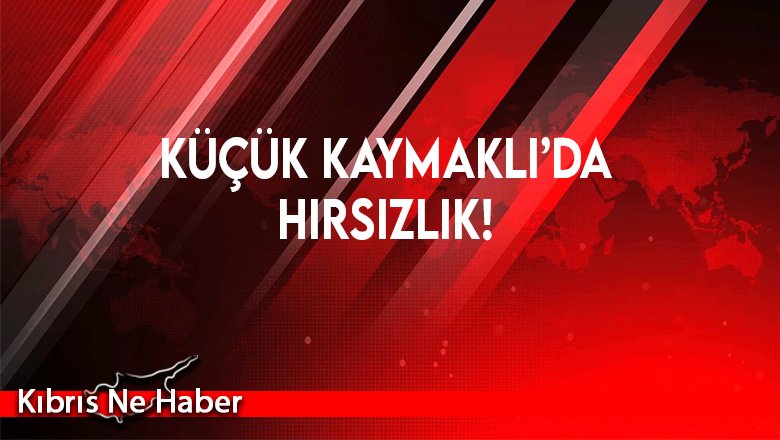 Küçük Kaymaklı’da hırsızlık!