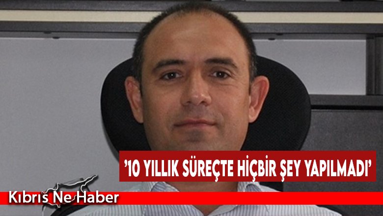 ’10 Yıllık Süreçte Hiçbir Şey Yapılmadı’