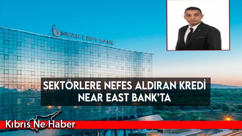 Sektörlere nefes aldıran kredi Near East Bank’ta