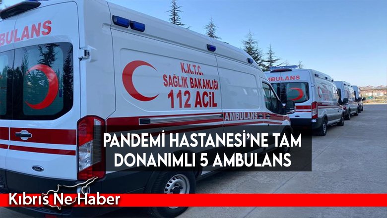 Pandemi Hastanesi’ne tam donanımlı 5 ambulans