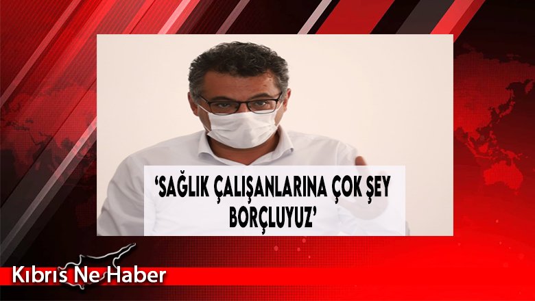 ‘Sağlık Çalışanlarına Çok Şey Borçluyuz’