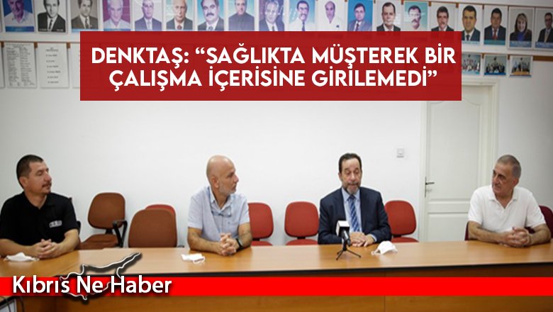Denktaş: “Sağlıkta müşterek bir çalışma içerisine girilemedi”