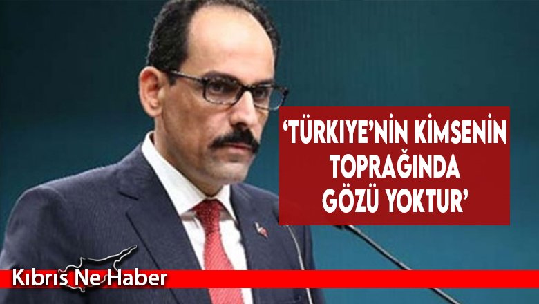‘Türkiye’nin Kimsenin Toprağında Gözü Yoktur’