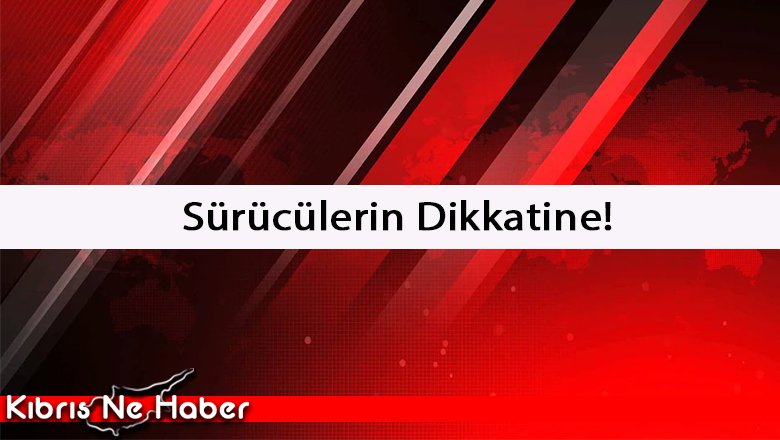 Sürücülerin Dikkatine!