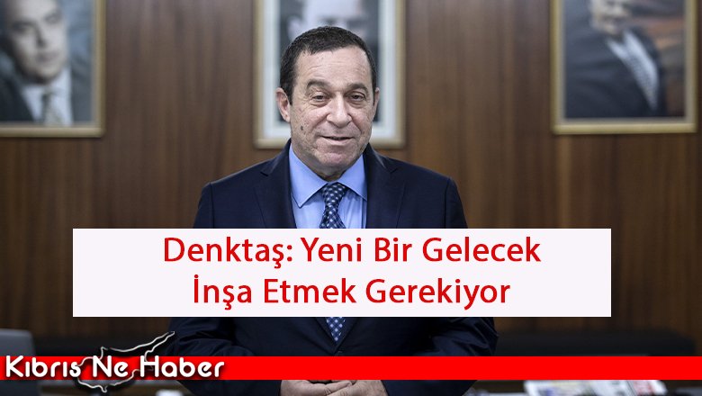 Denktaş: Yeni Bir Gelecek İnşa Etmek Gerekiyor