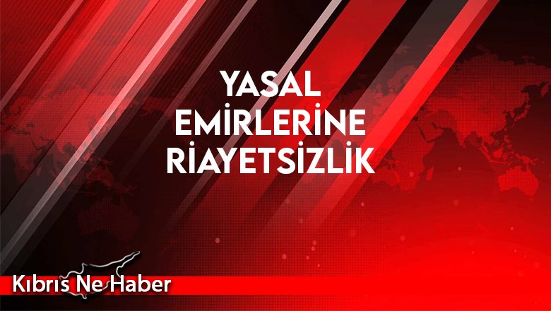 Yasal Emirlerine Riayetsizlik