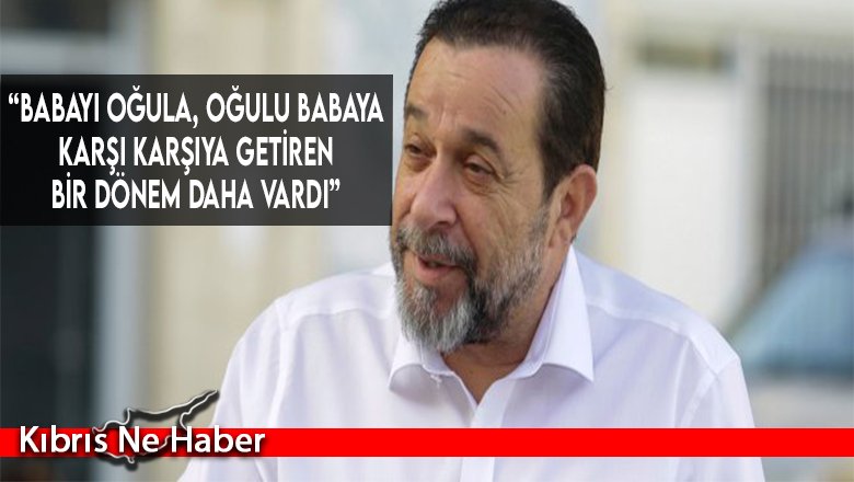 “Babayı oğula, oğulu babaya karşı karşıya getiren bir dönem daha vardı”