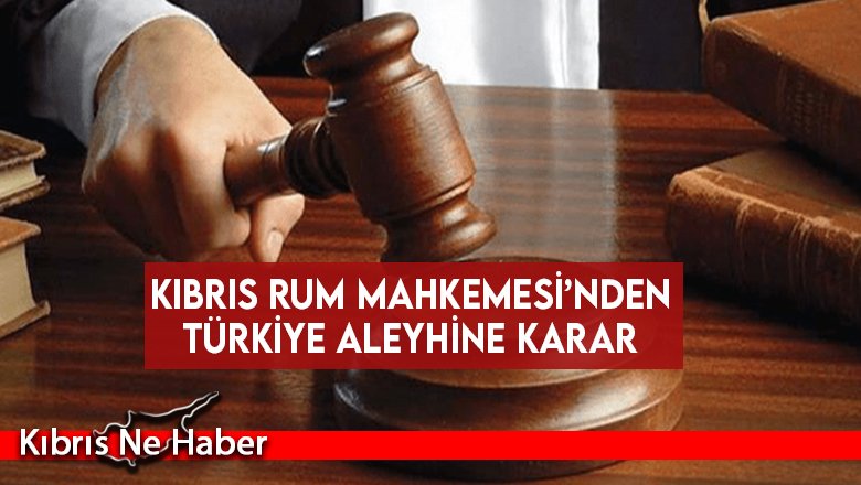 Kıbrıs Rum Mahkemesi’nden Türkiye aleyhine karar