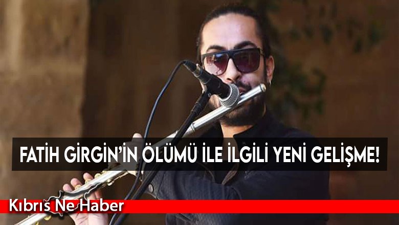 Fatih Girgin’in ölümü ile ilgili yeni gelişme!