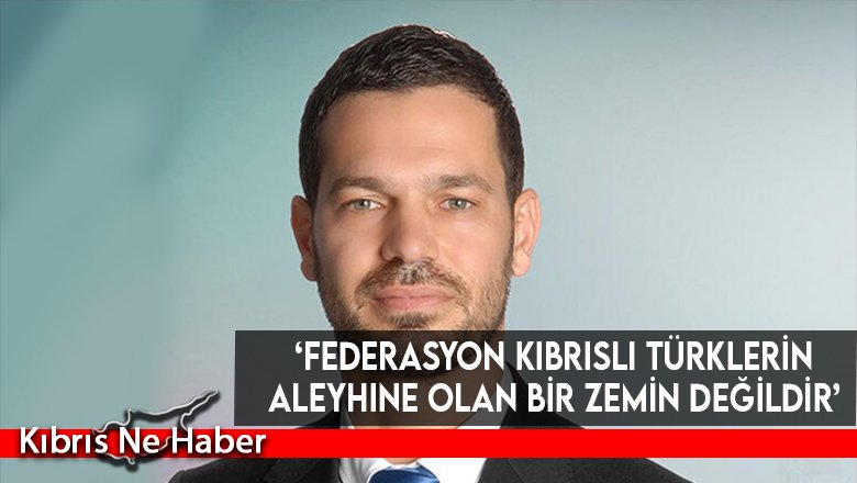 ‘Federasyon Kıbrıslı Türklerin aleyhine olan bir zemin değildir’