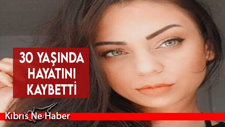 30 yaşında hayatını kaybetti