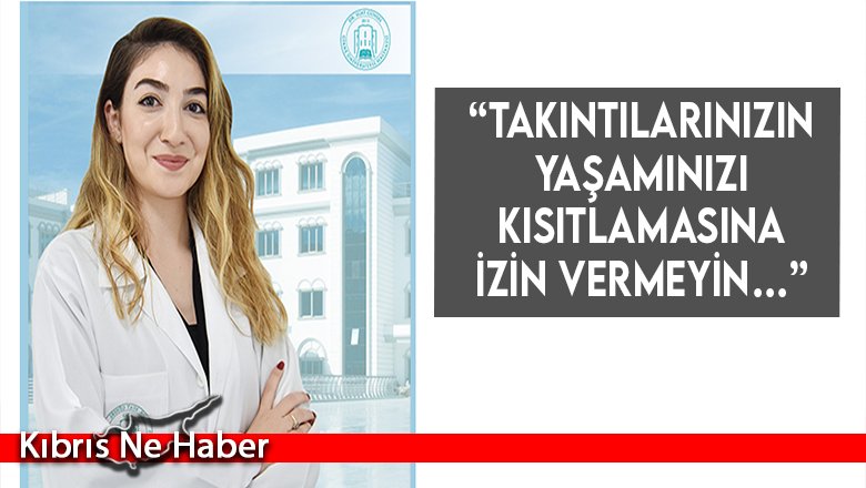 “Takıntılarınızın yaşamınızı kısıtlamasına izin vermeyin…”
