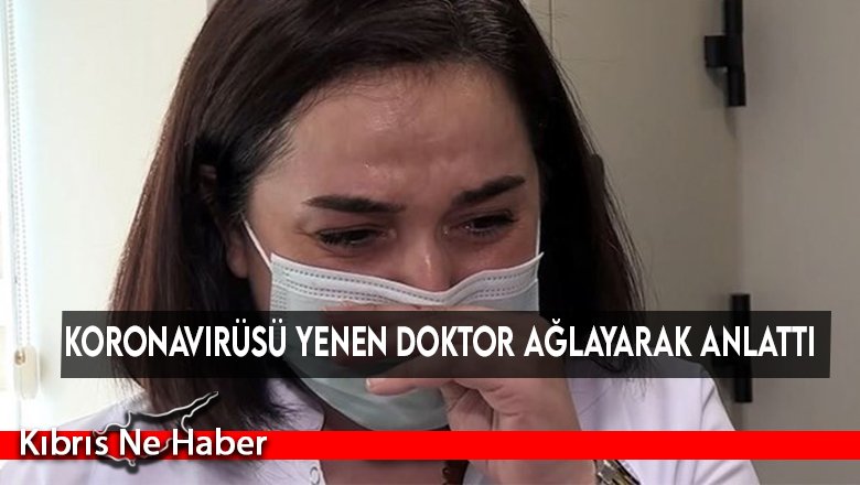 Koronavirüsü yenen doktor ağlayarak anlattı