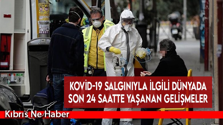 Kovid-19 salgınıyla ilgili dünyada son 24 saatte yaşanan gelişmeler