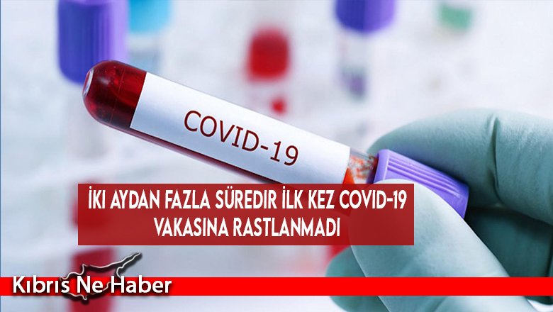 İki aydan fazla süredir ilk kez Covid-19 vakasına rastlanmadı