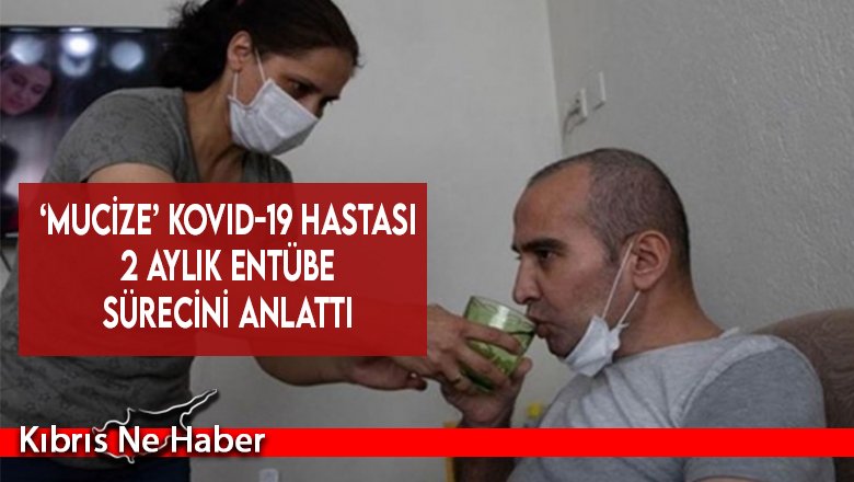 ‘Mucize’ Kovid-19 hastası 2 aylık entübe sürecini anlattı