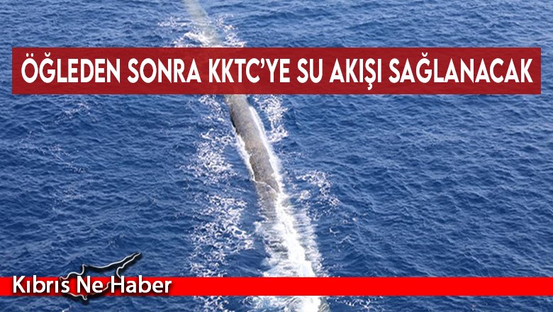 Öğleden sonra KKTC’ye su akışı sağlanacak