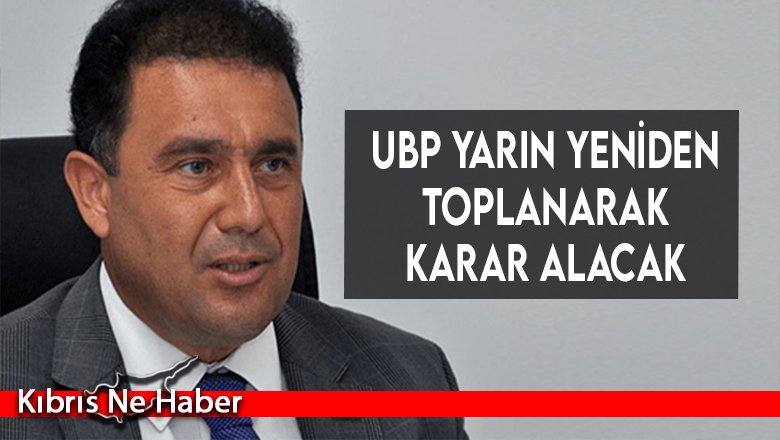UBP yarın yeniden toplanarak karar alacak