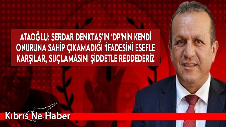 Ataoğlu: Serdar Denktaş’ın ‘DP’nin kendi onuruna sahip çıkamadığı ‘ifadesini esefle karşılar, suçlamasını şiddetle reddederiz