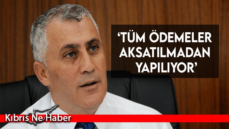 ‘Tüm ödemeler aksatılmadan yapılıyor’