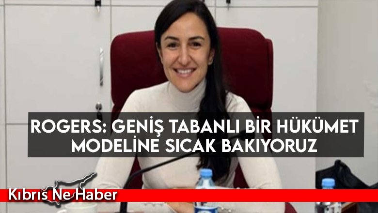 Rogers: Geniş tabanlı bir hükümet modeline sıcak bakıyoruz