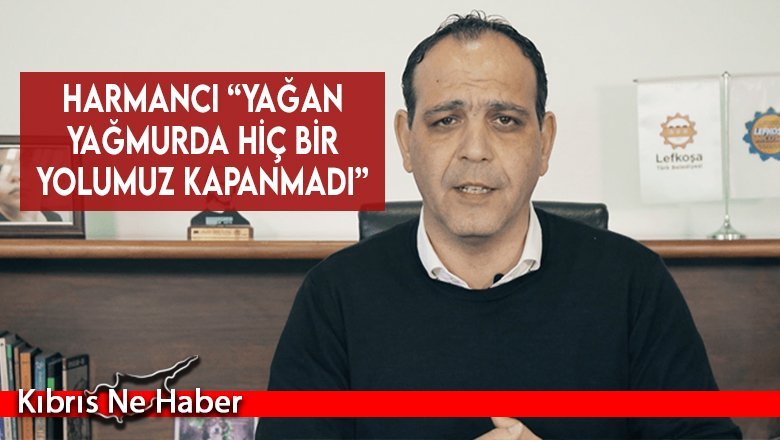 Harmancı “Yağan yağmurda hiç bir yolumuz kapanmadı”
