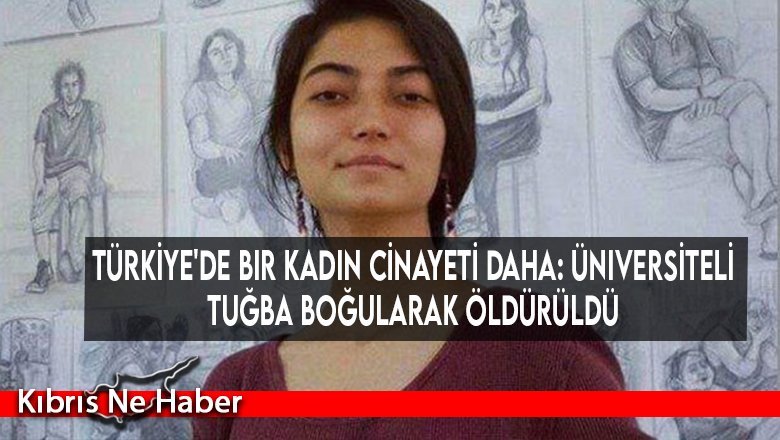 Türkiye'de bir kadın cinayeti daha: Üniversiteli Tuğba boğularak öldürüldü