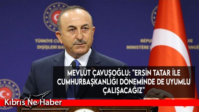 Mevlüt Çavuşoğlu: "Ersin Tatar ile Cumhurbaşkanlığı döneminde de uyumlu çalışacağız"