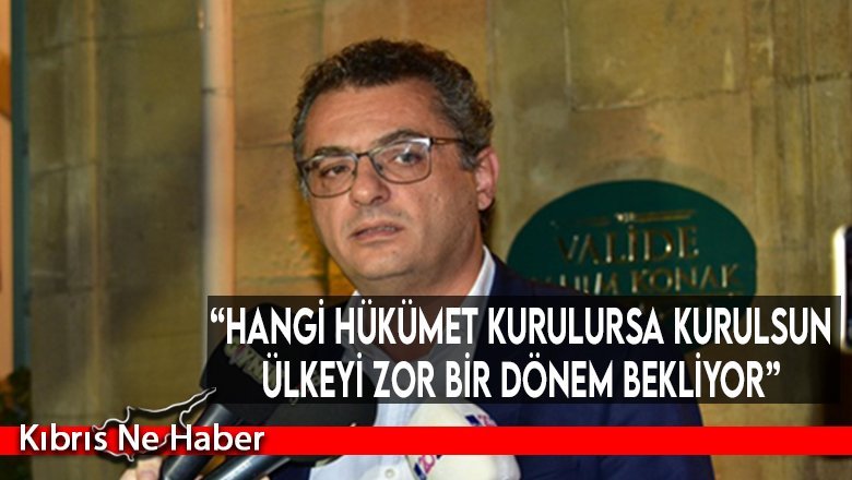 “Hangi hükümet kurulursa kurulsun ülkeyi zor bir dönem bekliyor”