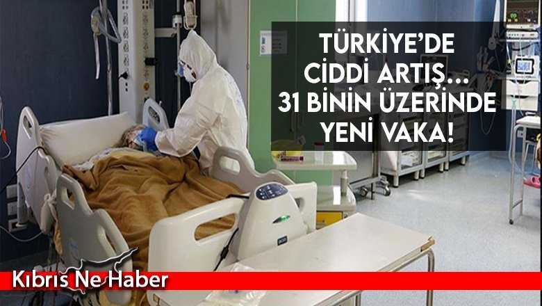 Türkiye’de ciddi artış… 31 binin üzerinde yeni vaka!