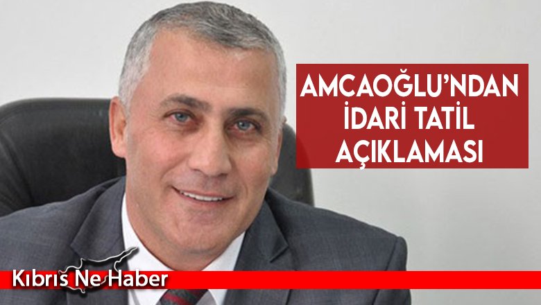 Amcaoğlu’ndan idari tatil açıklaması