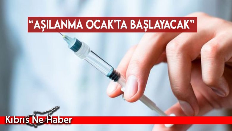 “Aşılanma Ocak’ta başlayacak”