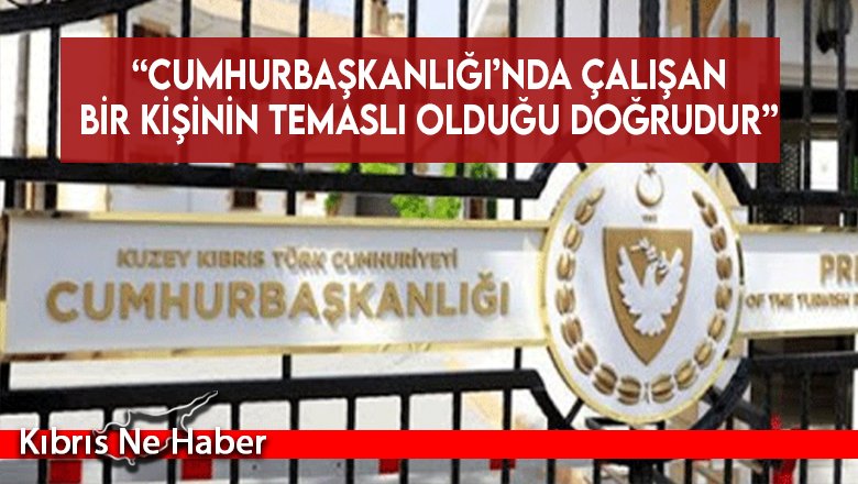 “Cumhurbaşkanlığı’nda çalışan bir kişinin temaslı olduğu doğrudur”