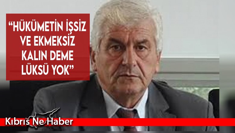 “Hükümetin işsiz ve ekmeksiz kalın deme lüksü yok”