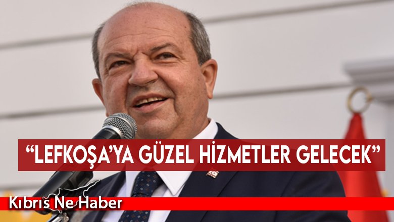 “Lefkoşa’ya güzel hizmetler gelecek”