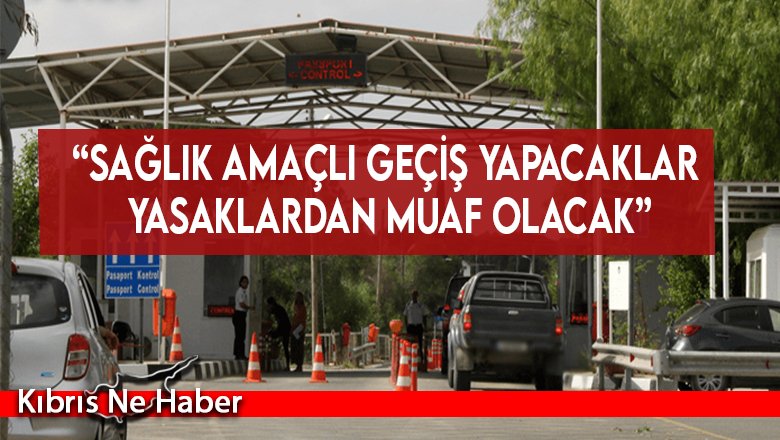 “Sağlık amaçlı geçiş yapacaklar yasaklardan muaf olacak”