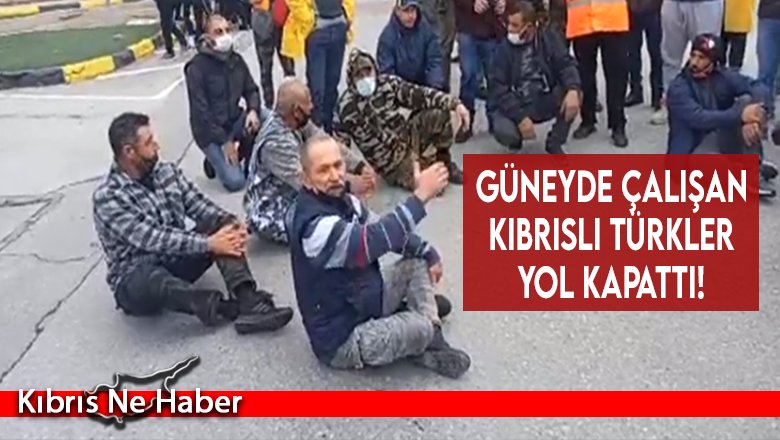 Güneyde çalışan Kıbrıslı Türkler yol kapattı!