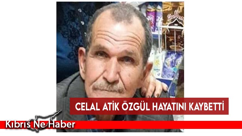 Celal Atik Özgül hayatını kaybetti
