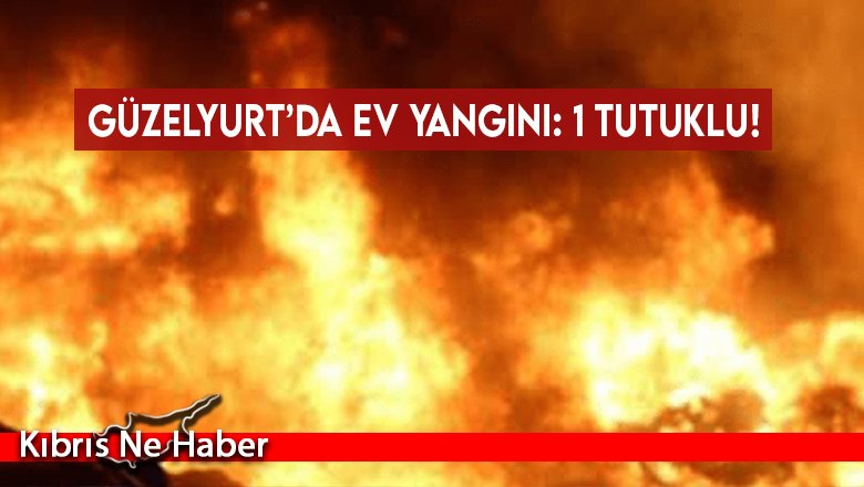 Güzelyurt’da ev yangını: 1 tutuklu!