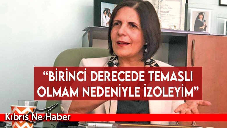 “Birinci derecede temaslı olmam nedeniyle izoleyim”