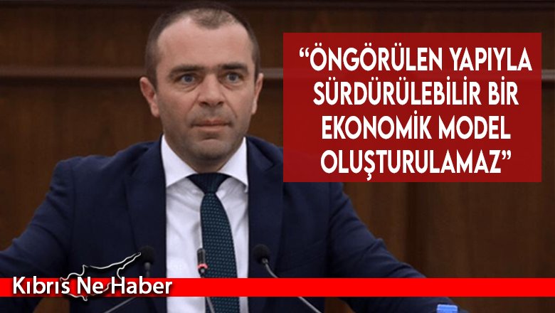 “Öngörülen yapıyla  sürdürülebilir bir  ekonomik model  oluşturulamaz”