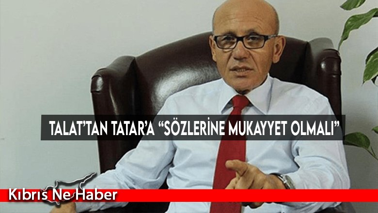 Talat’tan Tatar’a “Sözlerine mukayyet olmalı”